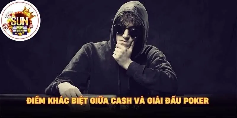 Điểm khác biệt giữa cash và giải đấu poker