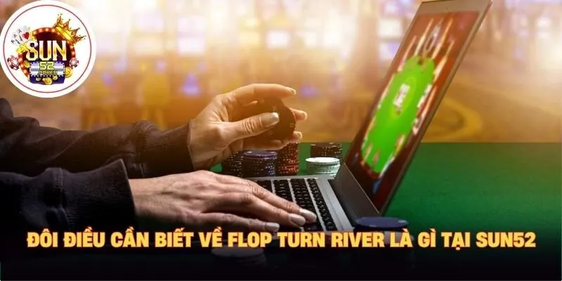 Đôi điều cần biết về Flop Turn River là gì tại Sun52