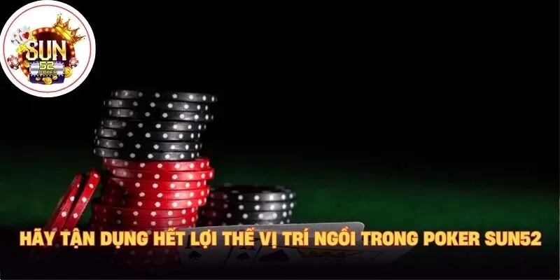 Hãy tận dụng hết lợi thế vị trí ngồi trong Poker Sun52