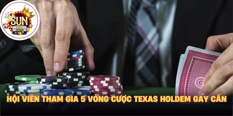 Hội viên tham gia 5 vòng cược Texas Holdem gay cấn