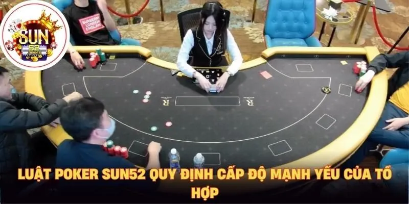Luật Poker Sun52 quy định cấp độ mạnh yếu của tổ hợp