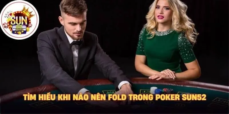 Tìm hiểu khi nào nên fold trong poker Sun52