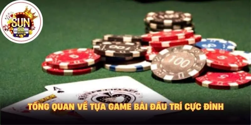 Tổng quan về tựa game bài đấu trí cực đỉnh