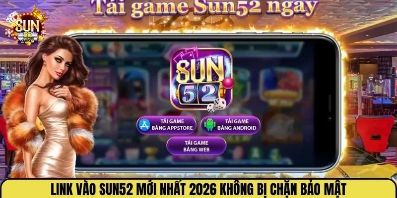 Link vào Sun52 mới nhất 2026 không bị chặn bảo mật