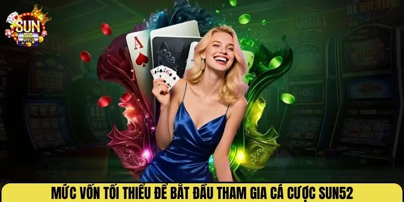 Mức vốn tối thiểu để bắt đầu tham gia cá cược Sun52