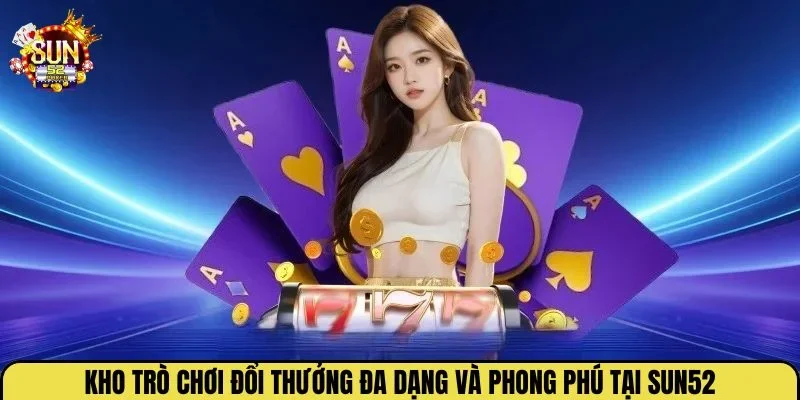 Kho trò chơi đổi thưởng đa dạng và phong phú tại Sun52