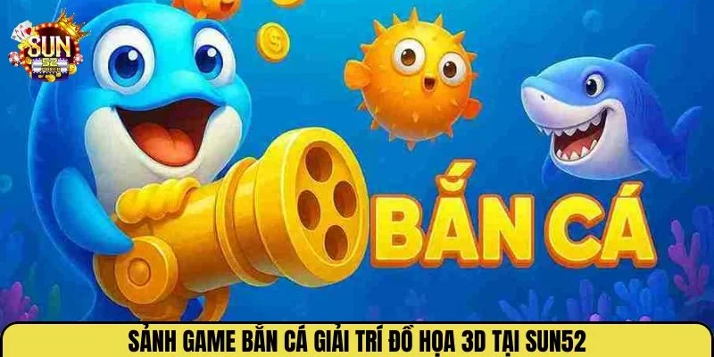 Sảnh game bắn cá giải trí đồ họa 3D tại Sun52