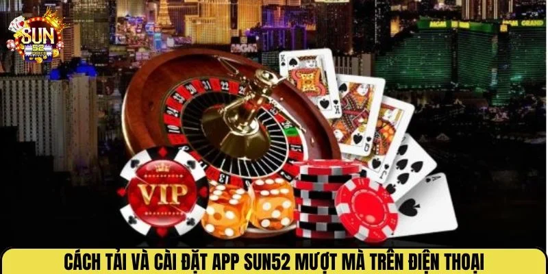Cách tải và cài đặt app Sun52 mượt mà trên điện thoại